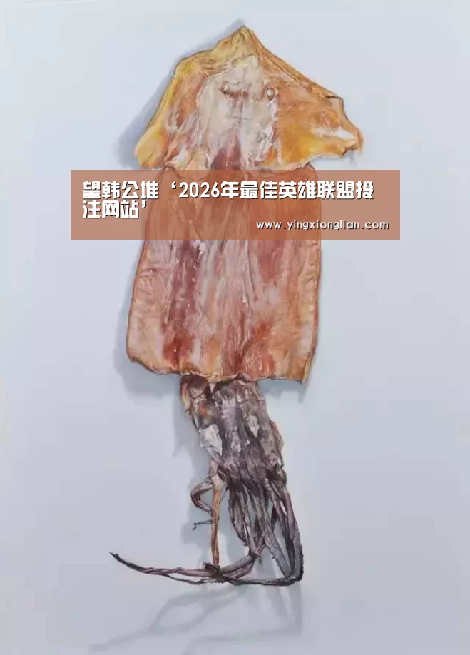 望韩公堆‘2026年最佳英雄联盟投注网站’(图1) 2026年最佳英雄联盟投注网站