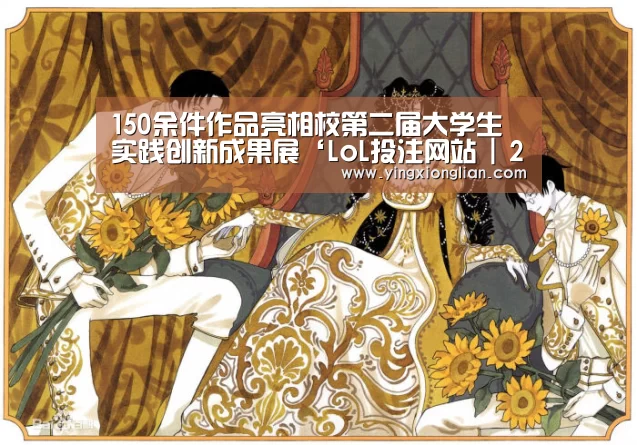 150余件作品亮相校第二届大学生实践创新成果展‘LoL投注网站 | 2026年最佳英雄联盟投注网站’(图2) LoL投注网站 | 2026年最佳英雄联盟投注网站