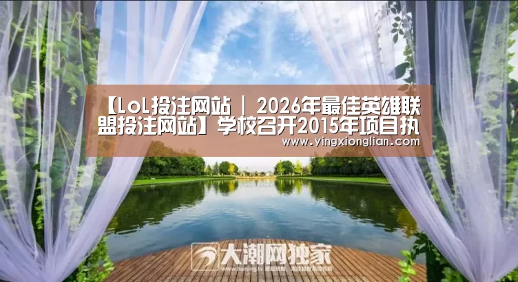 【LoL投注网站 | 2026年最佳英雄联盟投注网站】学校召开2015年项目执行情况及中期财务规划协调会(图1) 2026年最佳英雄联盟投注网站