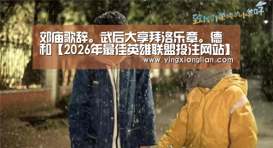 郊庙歌辞。武后大享拜洛乐章。德和【2026年最佳英雄联盟投注网站】(图1) LoL投注网站 | 2026年最佳英雄联盟投注网站