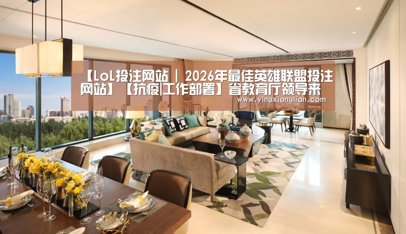【LoL投注网站 | 2026年最佳英雄联盟投注网站】【抗疫|工作部署】省教育厅领导来校检查疫情防控工作(图3) LoL投注网站官网
