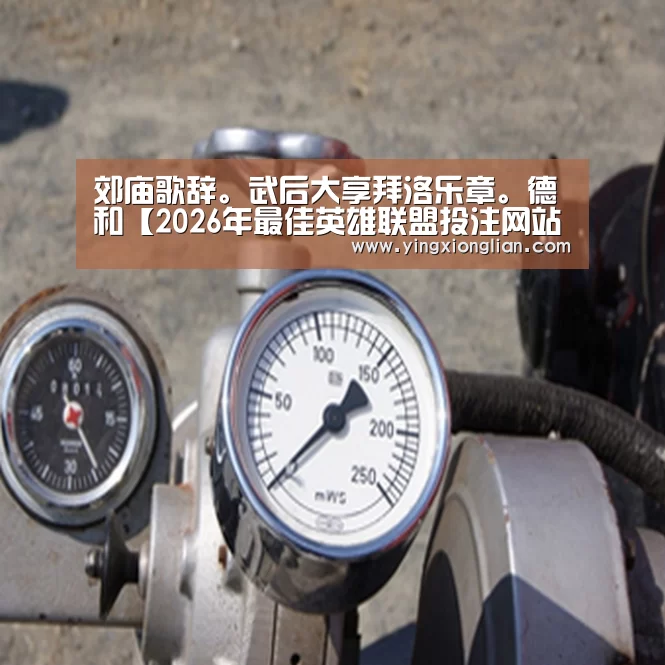 郊庙歌辞。武后大享拜洛乐章。德和【2026年最佳英雄联盟投注网站】(图4) LoL投注网站直播